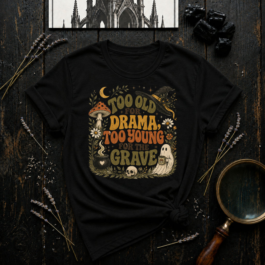 Too Old for Drama Too Young for the Grave T-Shirt