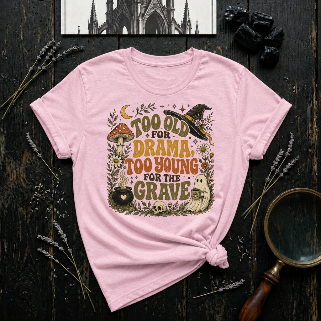Too Old for Drama Too Young for the Grave T-Shirt