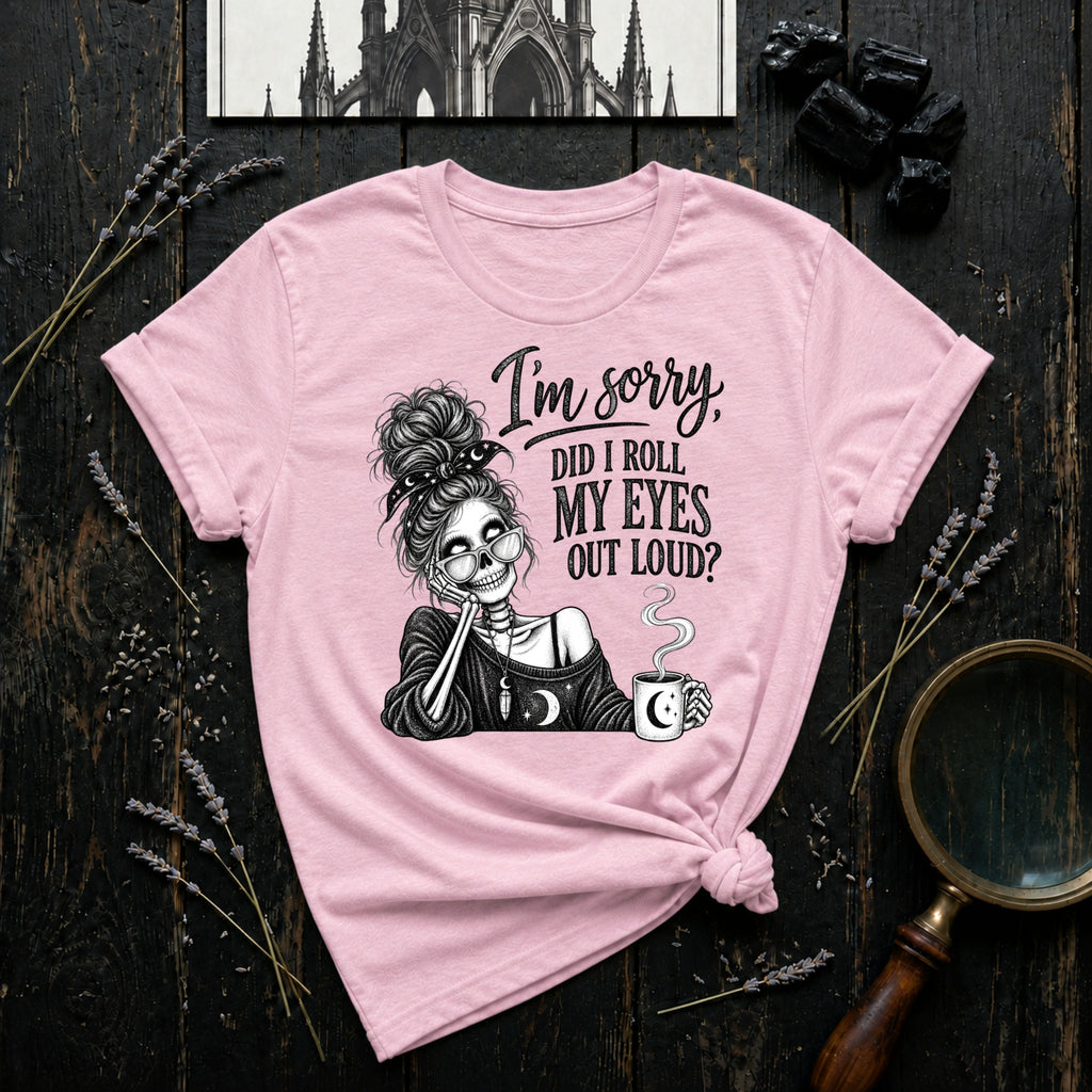 I'm Sorry, Did I Roll My Eyes Out Loud? T-Shirt