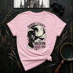 Sorry I Can't, The Moon Said No T-Shirt